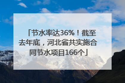 节水率达36%！截至去年底，河北省共实施合同节水项目166个