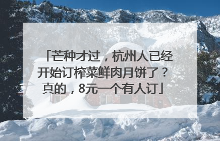 芒种才过，杭州人已经开始订榨菜鲜肉月饼了？真的，8元一个有人订