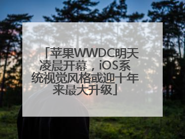 苹果WWDC明天凌晨开幕，iOS系统视觉风格或迎十年来最大升级