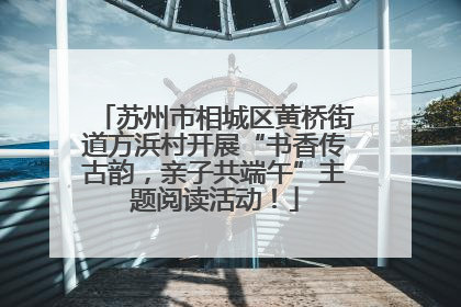 苏州市相城区黄桥街道方浜村开展“书香传古韵，亲子共端午”主题阅读活动！