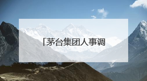 茅台集团人事调整！最新表态