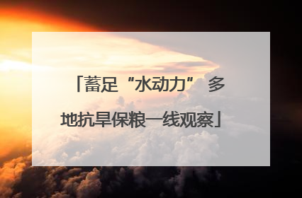 蓄足“水动力” 多地抗旱保粮一线观察