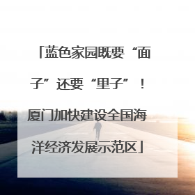 蓝色家园既要“面子”还要“里子”！厦门加快建设全国海洋经济发展示范区