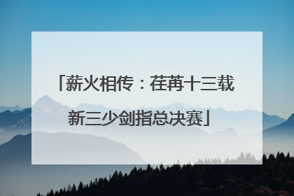 薪火相传：荏苒十三载 新三少剑指总决赛