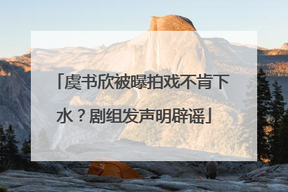 虞书欣被曝拍戏不肯下水？剧组发声明辟谣