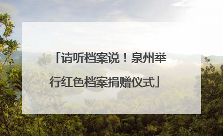 请听档案说！泉州举行红色档案捐赠仪式