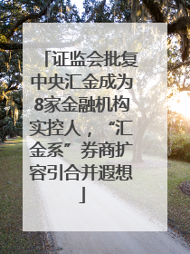 证监会批复中央汇金成为8家金融机构实控人，“汇金系”券商扩容引合并遐想