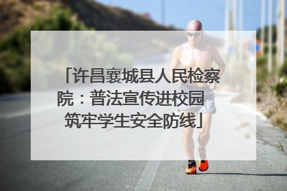 许昌襄城县人民检察院：普法宣传进校园 筑牢学生安全防线