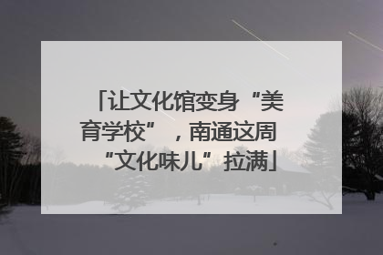让文化馆变身“美育学校”，南通这周“文化味儿”拉满
