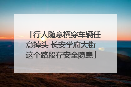 行人随意横穿车辆任意掉头 长安学府大街这个路段存安全隐患