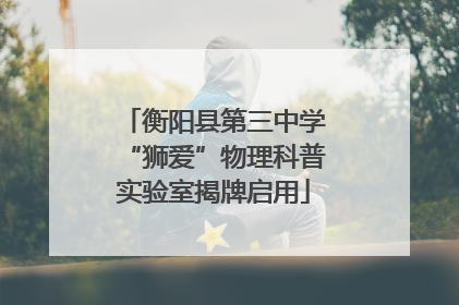 衡阳县第三中学“狮爱”物理科普实验室揭牌启用
