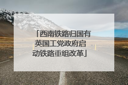 西南铁路归国有 英国工党政府启动铁路重组改革