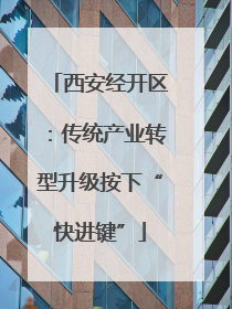西安经开区：传统产业转型升级按下“快进键”