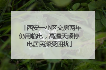 西安一小区交房两年仍用临电，高温天频停电居民深受困扰