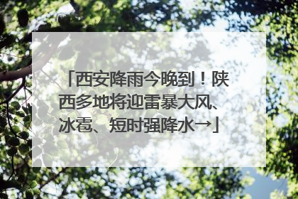 西安降雨今晚到！陕西多地将迎雷暴大风、冰雹、短时强降水→