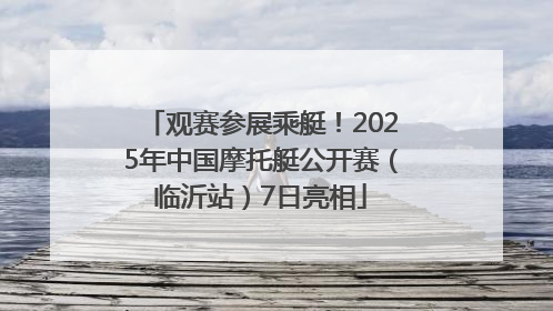 观赛参展乘艇！2025年中国摩托艇公开赛（临沂站）7日亮相