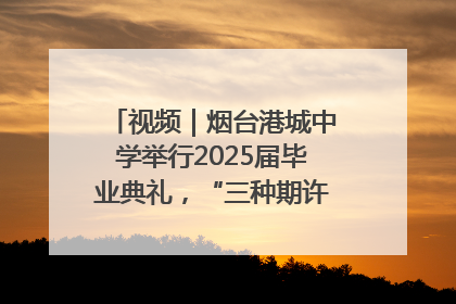 视频｜烟台港城中学举行2025届毕业典礼，“三种期许”照亮青春征途