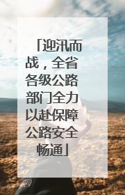 迎汛而战，全省各级公路部门全力以赴保障公路安全畅通