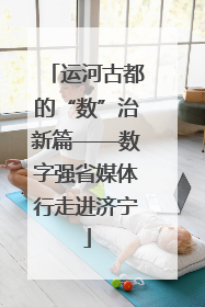 运河古都的“数”治新篇——数字强省媒体行走进济宁