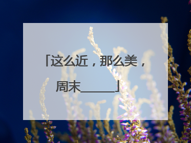这么近，那么美，周末______