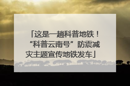 这是一趟科普地铁！“科普云南号”防震减灾主题宣传地铁发车