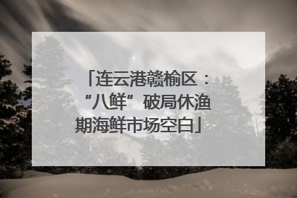 连云港赣榆区：“八鲜”破局休渔期海鲜市场空白