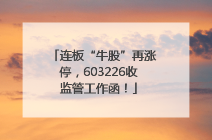 连板“牛股”再涨停，603226收监管工作函！