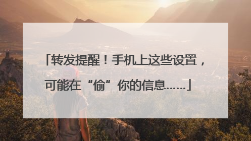 转发提醒！手机上这些设置，可能在“偷”你的信息……