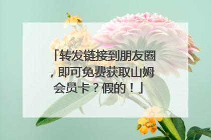 转发链接到朋友圈，即可免费获取山姆会员卡？假的！