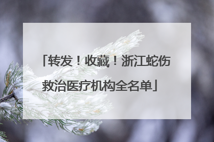转发！收藏！浙江蛇伤救治医疗机构全名单