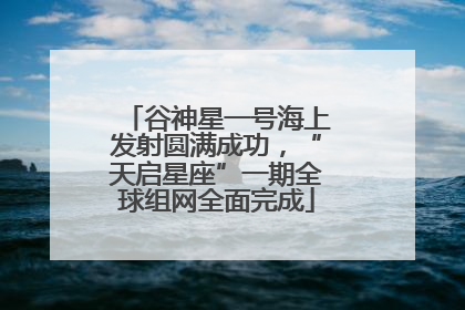 谷神星一号海上发射圆满成功，“天启星座”一期全球组网全面完成