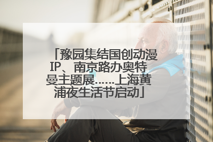 豫园集结国创动漫IP、南京路办奥特曼主题展……上海黄浦夜生活节启动
