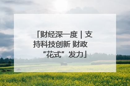 财经深一度｜支持科技创新 财政“花式”发力