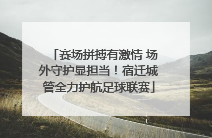 赛场拼搏有激情 场外守护显担当！宿迁城管全力护航足球联赛