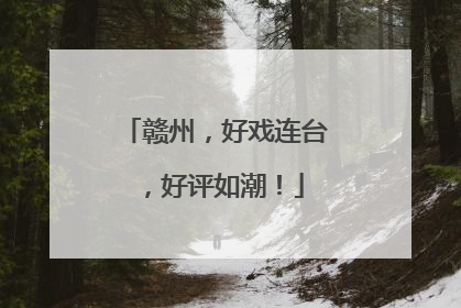 赣州，好戏连台，好评如潮！