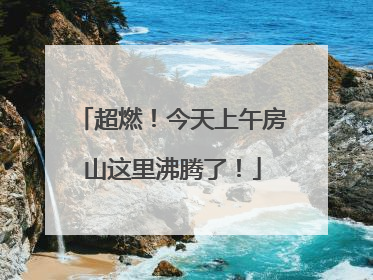 超燃！今天上午房山这里沸腾了！