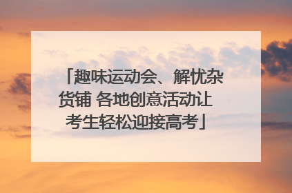 趣味运动会、解忧杂货铺 各地创意活动让考生轻松迎接高考