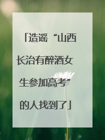 造谣“山西长治有醉酒女生参加高考”的人找到了