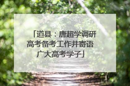 道县：唐超学调研高考备考工作并寄语广大高考学子