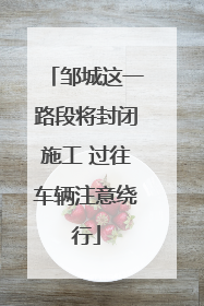 邹城这一路段将封闭施工 过往车辆注意绕行
