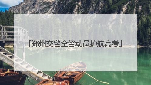 郑州交警全警动员护航高考
