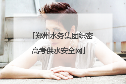 郑州水务集团织密高考供水安全网