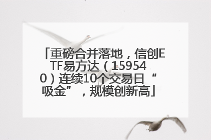 重磅合并落地，信创ETF易方达（159540）连续10个交易日“吸金”，规模创新高
