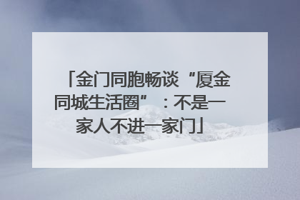 金门同胞畅谈“厦金同城生活圈”：不是一家人不进一家门