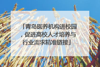 青岛医养机构进校园，促进高校人才培养与行业需求精准链接