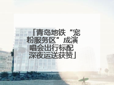 青岛地铁“宠粉服务区”成演唱会出行标配 深夜运送获赞