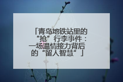 青岛地铁站里的“抢”行李事件：一场温情接力背后的“留人智慧”