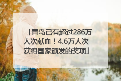 青岛已有超过286万人次献血！4.6万人次获得国家颁发的奖项