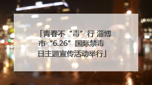 青春不“毒”行 淄博市“6.26”国际禁毒日主题宣传活动举行
