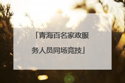 青海百名家政服务人员同场竞技